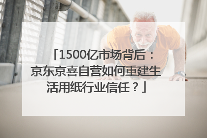 1500亿市场背后：京东京喜自营如何重建生活用纸行业信任？