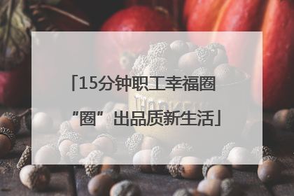 15分钟职工幸福圈 “圈”出品质新生活