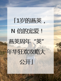 1岁的燕荚，N 倍的宠爱！燕荚周年“荚”年华狂欢攻略大公开