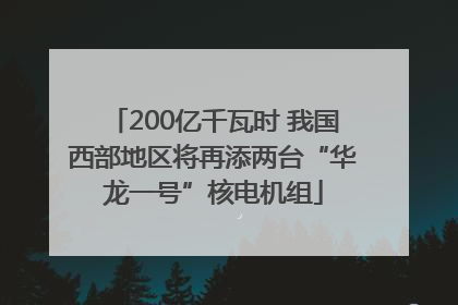 200亿千瓦时 我国西部地区将再添两台“华龙一号”核电机组