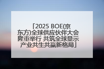 2025 BOE(京东方)全球供应伙伴大会隆重举行 共筑全球显示产业共生共赢新格局