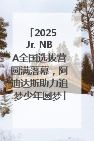 2025 Jr. NBA全国选拔营圆满落幕，阿迪达斯助力追梦少年圆梦