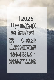2025世界旅游联盟·洞庭对话｜专家建言黔湘文旅协同发展：聚焦产品稀缺性 深化区域经验共享
