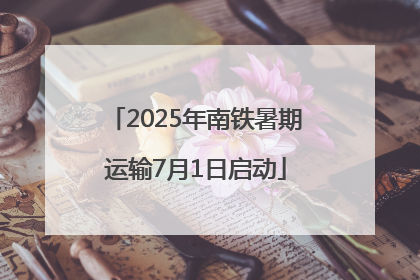 2025年南铁暑期运输7月1日启动