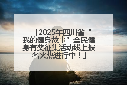 2025年四川省“我的健身故事”全民健身有奖征集活动线上报名火热进行中！