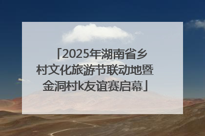 2025年湖南省乡村文化旅游节联动地暨金洞村k友谊赛启幕