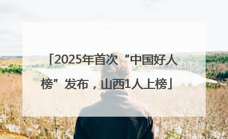 2025年首次“中国好人榜”发布，山西1人上榜