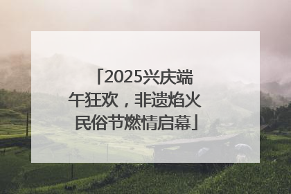 2025兴庆端午狂欢，非遗焰火民俗节燃情启幕