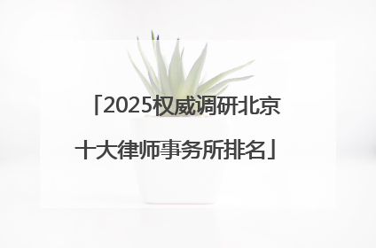 2025权威调研北京十大律师事务所排名