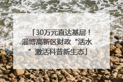 30万元直达基层！淄博高新区财政“活水”激活科普新生态
