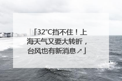 32℃挡不住！上海天气又要大转折，台风也有新消息↗