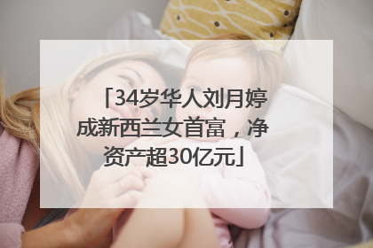34岁华人刘月婷成新西兰女首富，净资产超30亿元