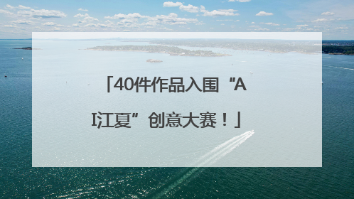 40件作品入围“AI江夏”创意大赛！