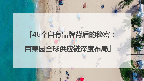 46个自有品牌背后的秘密：百果园全球供应链深度布局