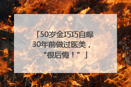 50岁金巧巧自曝30年前做过医美，“很后悔！”