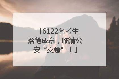 6122名考生落笔成章，临清公安“交卷”！