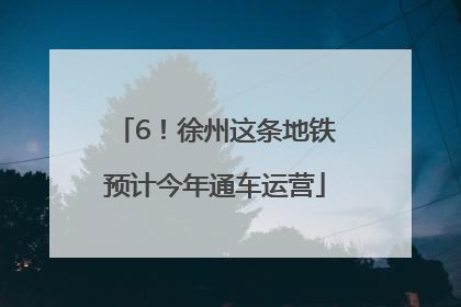 6！徐州这条地铁预计今年通车运营