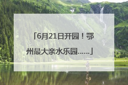 6月21日开园！鄂州最大亲水乐园……