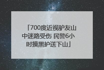 700度近视驴友山中迷路受伤 民警6小时摸黑护送下山
