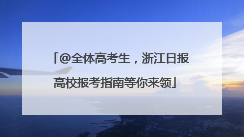 @全体高考生，浙江日报高校报考指南等你来领