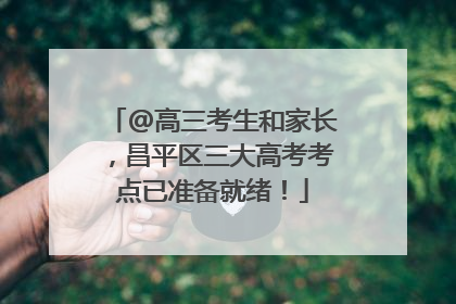 @高三考生和家长，昌平区三大高考考点已准备就绪！