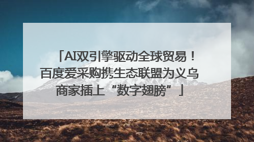 AI双引擎驱动全球贸易！百度爱采购携生态联盟为义乌商家插上“数字翅膀”
