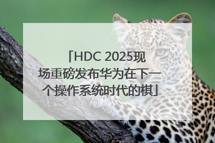 HDC 2025现场重磅发布华为在下一个操作系统时代的棋