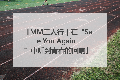MM三人行｜在“See You Again”中听到青春的回响