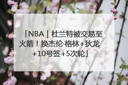 NBA｜杜兰特被交易至火箭！换杰伦·格林+狄龙+10号签+5次轮