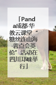 Panda成都·华教云课堂“糖丝连山海·蓉点会英伦”活动在四川邛崃举行