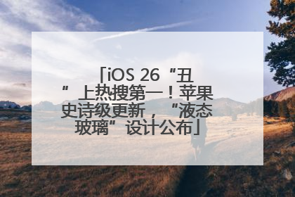 iOS 26“丑”上热搜第一！苹果史诗级更新，“液态玻璃”设计公布